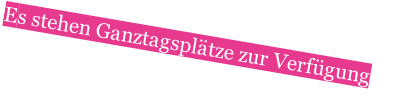 Es stehen Ganztagsplätze zur Verfügung