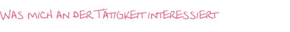 Was mich an der Tätigkeit interessiert