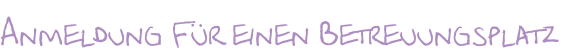 Anmeldung Für einen Betreuungsplatz