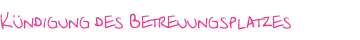 Kündigung des Betreuungsplatzes