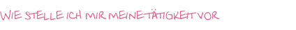 Wie stelle ich mir meine tätigkeit vor